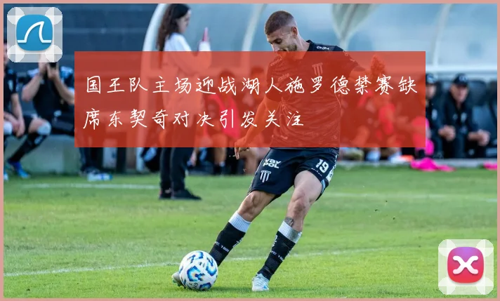 国王队主场迎战湖人施罗德禁赛缺席东契奇对决引发关注