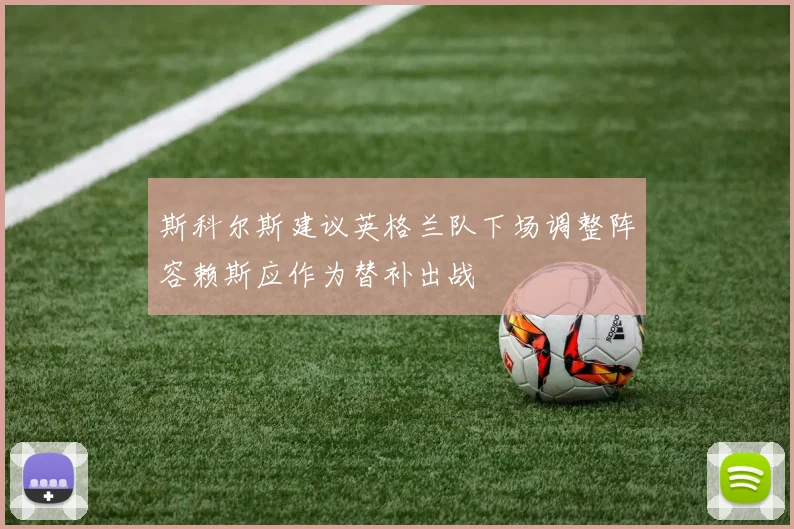 斯科尔斯建议英格兰队下场调整阵容赖斯应作为替补出战