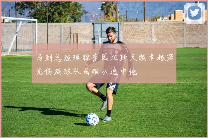 马刺总经理称奎因坦斯天赋卓越若无伤病球队或难以选中他
