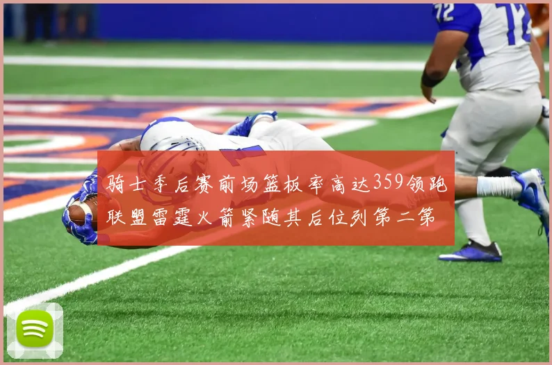 骑士季后赛前场篮板率高达359领跑联盟雷霆火箭紧随其后位列第二第三