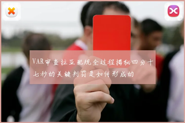 VAR审查拉亚犯规全过程揭秘四分十七秒的关键判罚是如何形成的