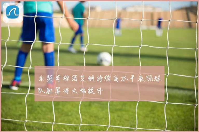 东契奇称若艾顿持续高水平表现球队胜算将大幅提升