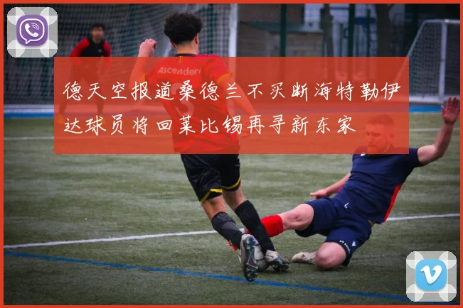 德天空报道桑德兰不买断海特勒伊达球员将回莱比锡再寻新东家
