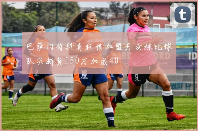 巴萨门将科肯租借加盟丹麦林比球队买断费150万加成40