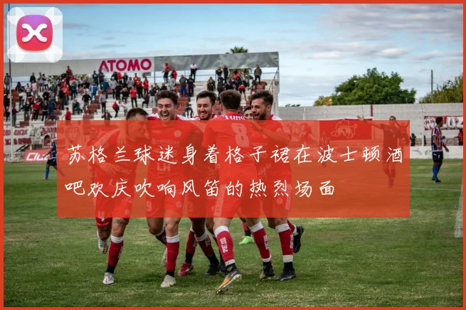 苏格兰球迷身着格子裙在波士顿酒吧欢庆吹响风笛的热烈场面