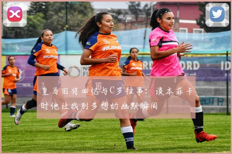 皇马旧将回忆与C罗往事：谈本菲卡时他让我别多想的幽默瞬间
