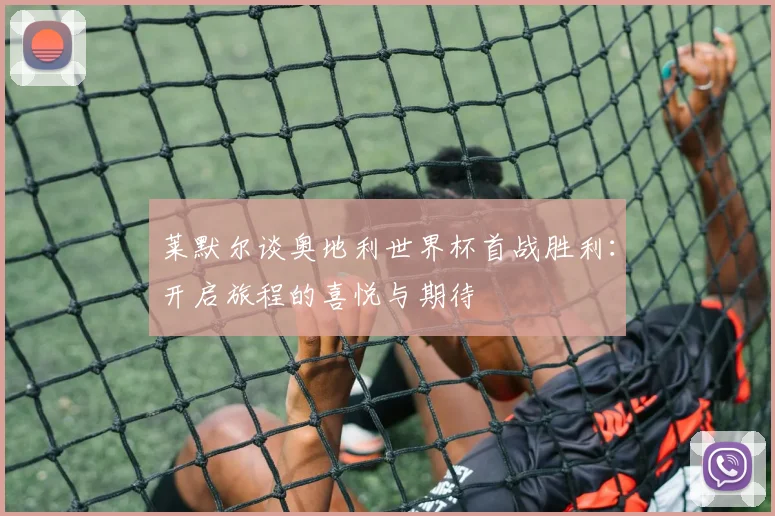 莱默尔谈奥地利世界杯首战胜利：开启旅程的喜悦与期待