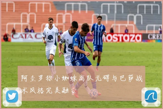 阿圭罗称小蜘蛛离队无碍与巴萨战术风格完美融合