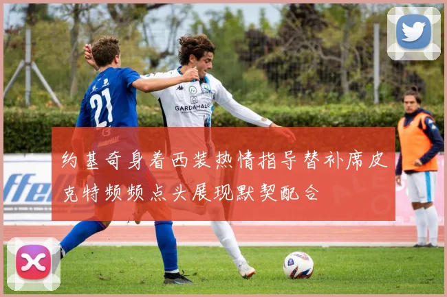 约基奇身着西装热情指导替补席皮克特频频点头展现默契配合