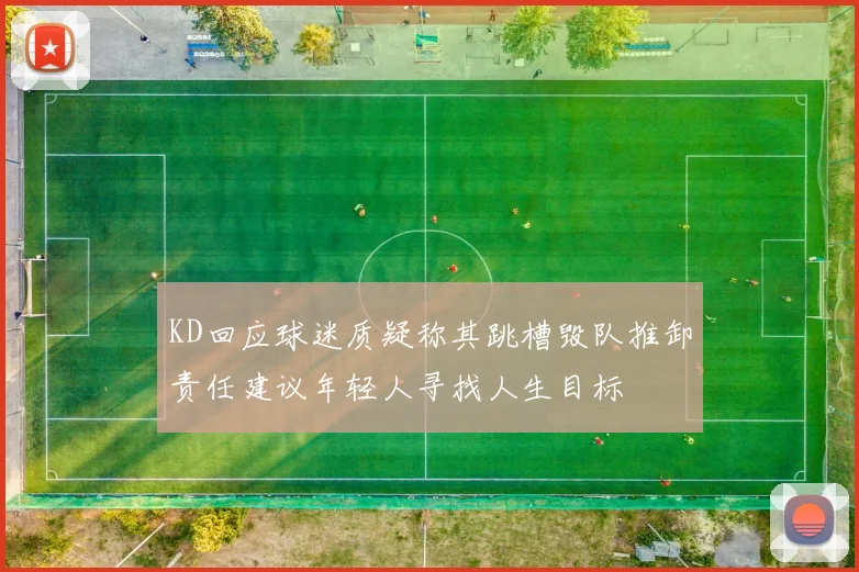 KD回应球迷质疑称其跳槽毁队推卸责任建议年轻人寻找人生目标