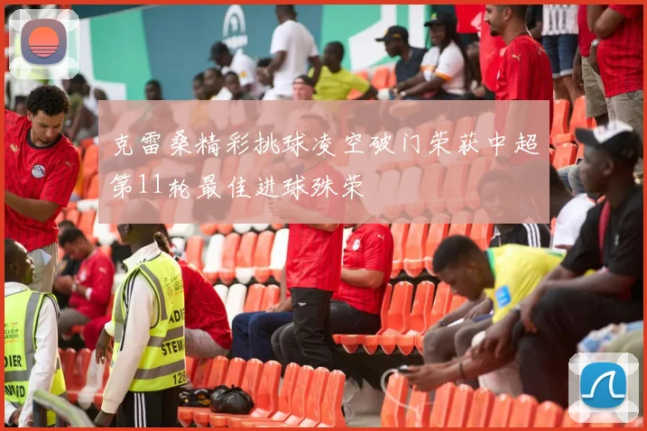 克雷桑精彩挑球凌空破门荣获中超第11轮最佳进球殊荣
